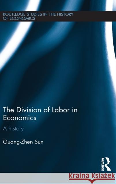 The Division of Labor in Economics : A History Guang-Zhen Sun   9780415449076 Taylor & Francis