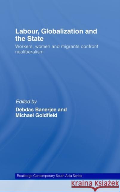 Labor, Globalization and the State: Workers, Women and Migrants Confront Neoliberalism Banerjee, Debdas 9780415449236 Taylor & Francis