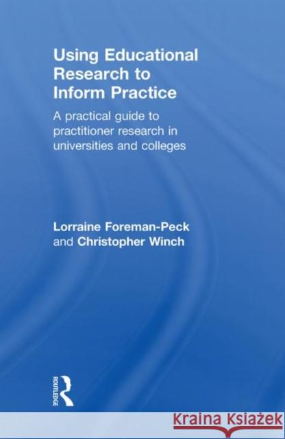 Using Educational Research to Inform Practice: A Practical Guide to Practitioner Research in Universities and Colleges Foreman-Peck, Lorraine 9780415450096