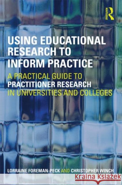 Using Educational Research to Inform Practice: A Practical Guide to Practitioner Research in Universities and Colleges Foreman-Peck, Lorraine 9780415450102