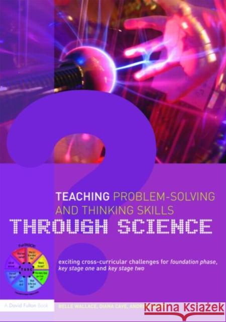 Teaching Problem-Solving and Thinking Skills Through Science: Exciting Cross-Curricular Challenges for Foundation Phase, Key Stage One and Key Stage T Wallace, Belle 9780415450355 Taylor & Francis