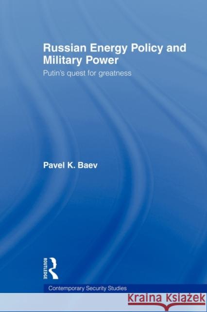 Russian Energy Policy and Military Power: Putin's Quest for Greatness Baev, Pavel K. 9780415450584 TAYLOR & FRANCIS LTD