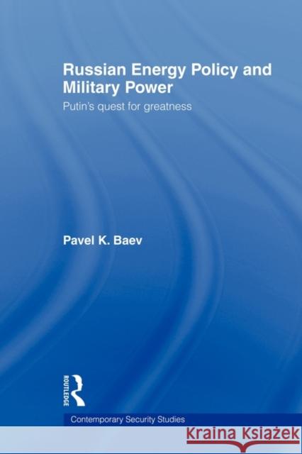 Russian Energy Policy and Military Power: Putin's Quest for Greatness Baev, Pavel K. 9780415450584