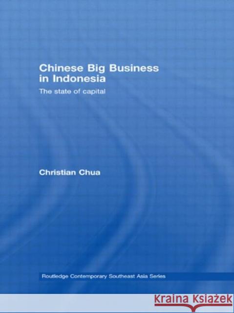 Chinese Big Business in Indonesia : The State of Capital Christian Chua Christian Chua  9780415450744 Taylor & Francis