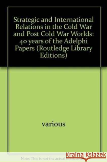 Strategic and International Relations in the Cold War and Post Cold War Worlds : 40 years of the Adelphi Papers various various  9780415450799 Taylor & Francis