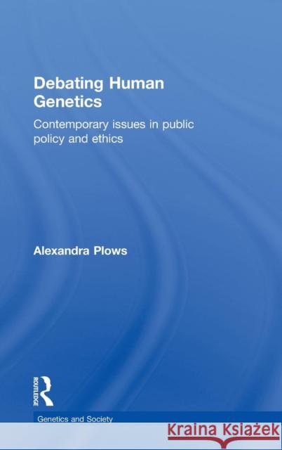 Debating Human Genetics: Contemporary Issues in Public Policy and Ethics Plows, Alexandra 9780415451093 Taylor & Francis