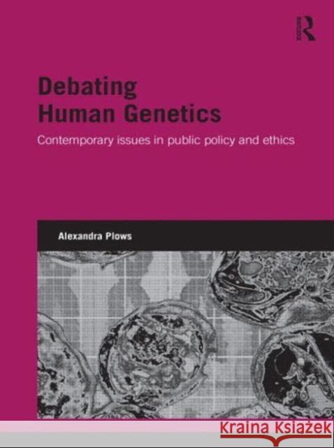 Debating Human Genetics: Contemporary Issues in Public Policy and Ethics Plows, Alexandra 9780415451109 0