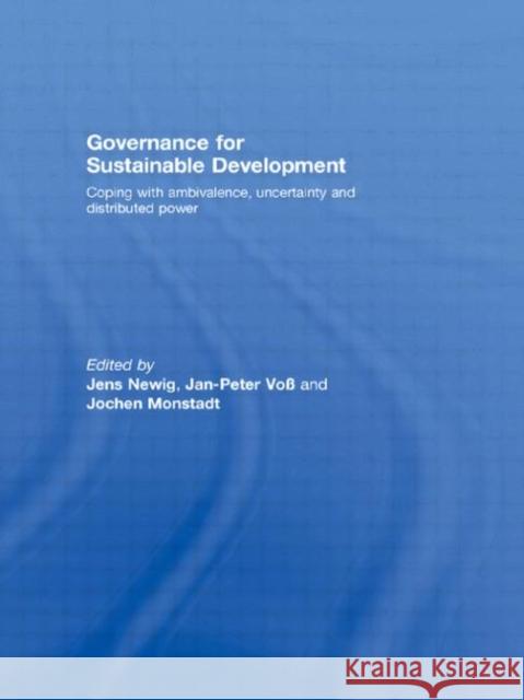 Governance for Sustainable Development : Coping with ambivalence, uncertainty and distributed power Jens Newig Jan-Peter Voß Jochen Monstadt 9780415451925 Taylor & Francis