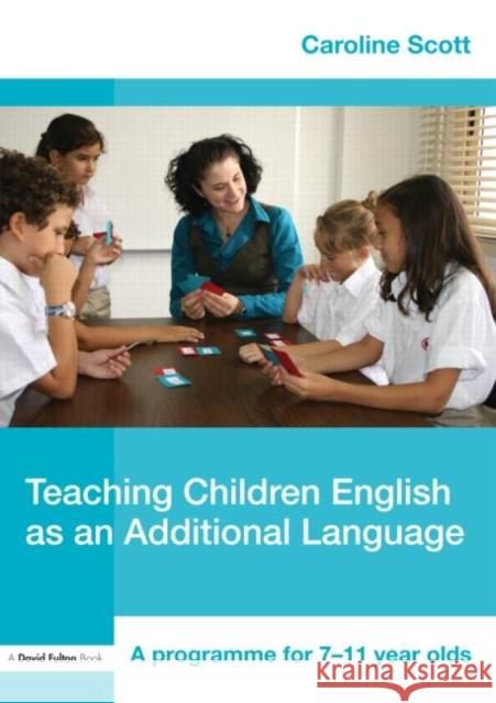 Teaching Children English as an Additional Language: A Programme for 7-12 Year Olds Scott, Caroline 9780415452311 0