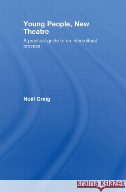 Young People, New Theatre: A Practical Guide to an Intercultural Process Greig, Noël 9780415452502 Taylor & Francis