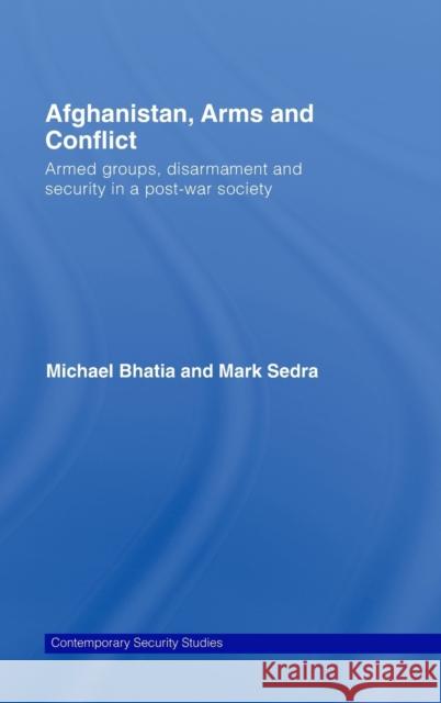 Afghanistan, Arms and Conflict: Armed Groups, Disarmament and Security in a Post-War Society Bhatia, Michael Vinay 9780415453080