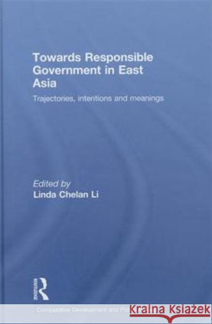 Towards Responsible Government in East Asia: Trajectories, Intentions and Meanings Li, Linda Chelan 9780415453165 Taylor & Francis