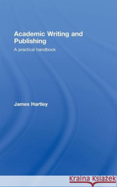 Academic Writing and Publishing: A Practical Handbook Hartley, James 9780415453219 Routledge