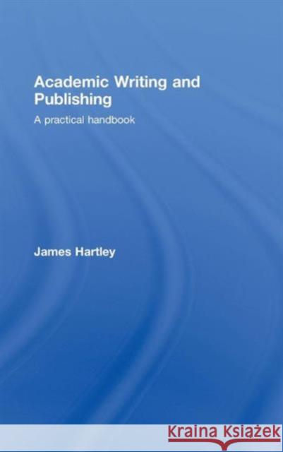 Academic Writing and Publishing: A Practical Handbook Hartley, James 9780415453219