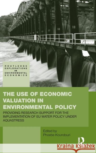 The Use of Economic Valuation in Environmental Policy: Providing Research Support for the Implementation of Eu Water Policy Under Aquastress Koundouri, Phoebe 9780415453233 Taylor & Francis