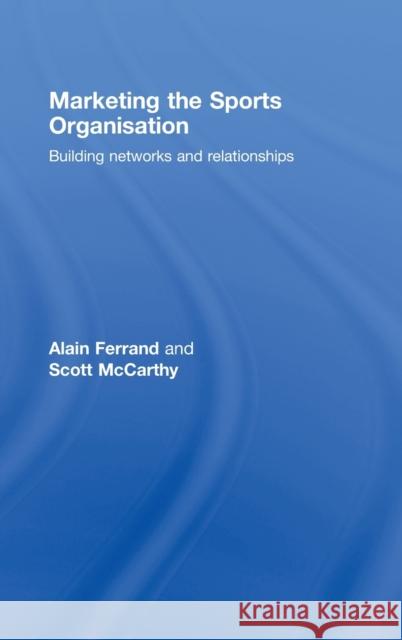 Marketing the Sports Organisation: Building Networks and Relationships Ferrand, Alain 9780415453295