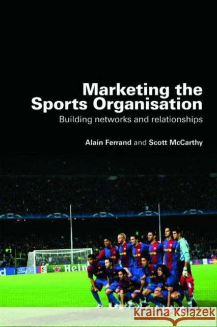 Marketing the Sports Organisation: Building Networks and Relationships Ferrand, Alain 9780415453301