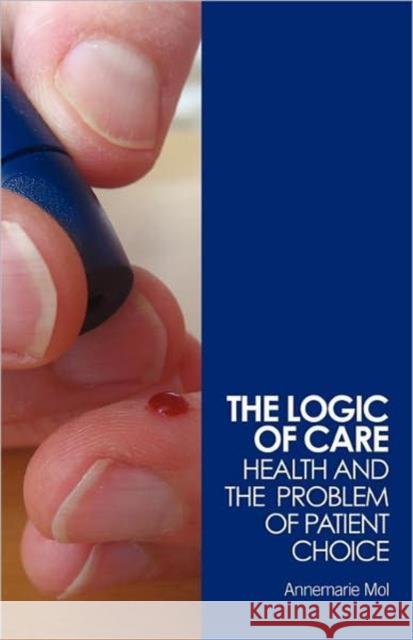 The Logic of Care: Health and the Problem of Patient Choice Mol, Annemarie 9780415453431 Taylor & Francis Ltd