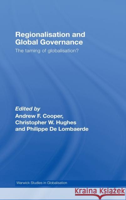 Regionalisation and Global Governance : The Taming of Globalisation? Andrew F. Cooper Christopher W. Hughes Philippe De Lombaerde 9780415453769 Taylor & Francis