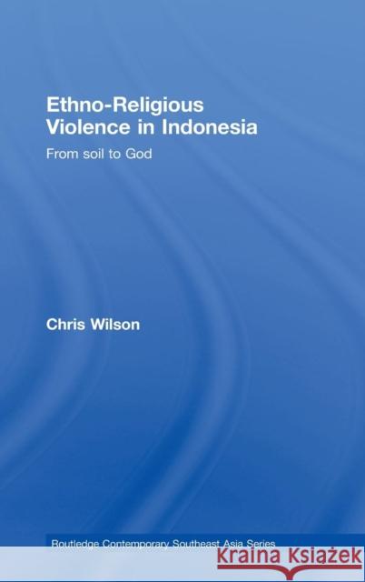 Ethno-Religious Violence in Indonesia: From Soil to God Wilson, Chris 9780415453806 TAYLOR & FRANCIS LTD