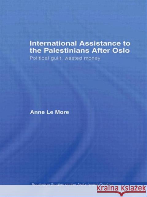 International Assistance to the Palestinians after Oslo : Political guilt, wasted money Anne Le More 9780415453851 TAYLOR & FRANCIS LTD