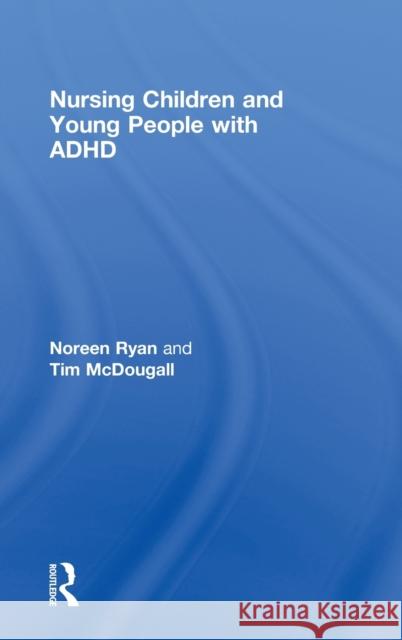 Nursing Children and Young People with ADHD Noreen Ryan Tim McDougall  9780415454100 Taylor & Francis