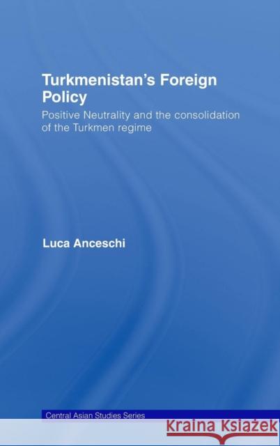 Turkmenistan's Foreign Policy: Positive Neutrality and the Consolidation of the Turkmen Regime Anceschi, Luca 9780415454407