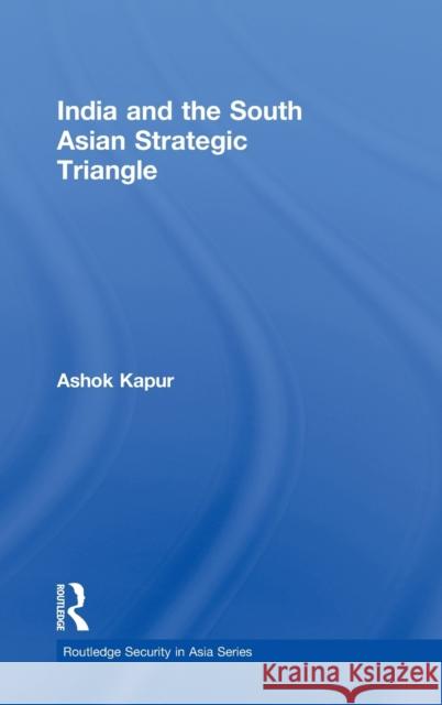 India and the South Asian Strategic Triangle Ashok Kapur   9780415454667 Taylor & Francis