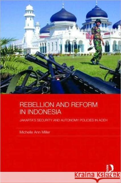 Rebellion and Reform in Indonesia: Jakarta's Security and Autonomy Policies in Aceh Miller, Michelle Ann 9780415454674 Taylor & Francis