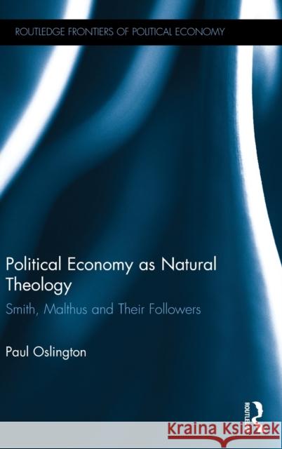 Political Economy as Natural Theology: Smith, Malthus and Their Followers Oslington, Paul 9780415454810 Taylor & Francis