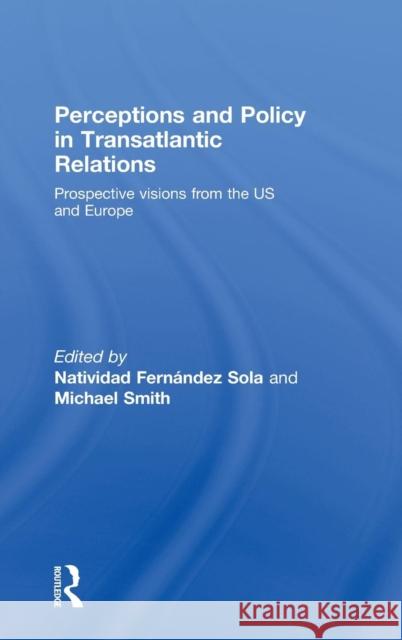 Perceptions and Policy in Transatlantic Relations: Prospective Visions from the Us and Europe Fernández Sola, Natividad 9780415454872 Taylor & Francis