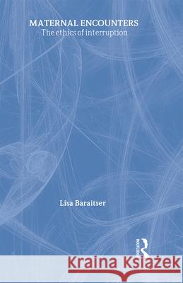 Maternal Encounters: The Ethics of Interruption Baraitser, Lisa 9780415455008 Taylor & Francis