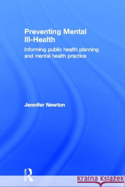 Preventing Mental Ill-Health: Informing Public Health Planning and Mental Health Practice Newton, Jennifer 9780415455404 Routledge