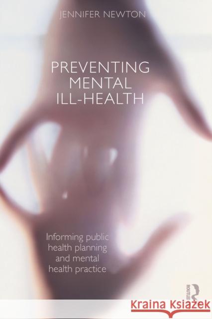 Preventing Mental Ill-Health: Informing public health planning and mental health practice Newton, Jennifer 9780415455411 0