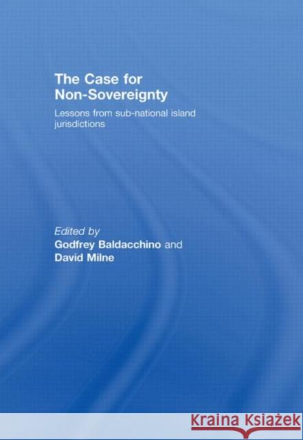 The Case for Non-Sovereignty: Lessons from Sub-National Island Jurisdictions Baldacchino, Godfrey 9780415455503 Taylor & Francis