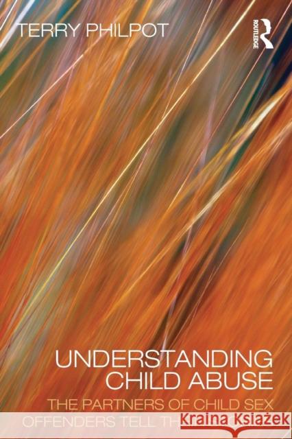 Understanding Child Abuse: The Partners of Child Sex Offenders Tell Their Stories Philpot, Terry 9780415456005
