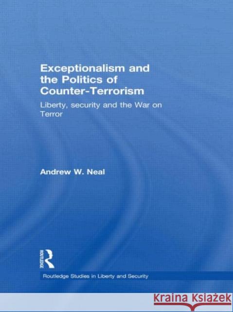 Exceptionalism and the Politics of Counter-Terrorism: Liberty, Security and the War on Terror Neal, Andrew W. 9780415456753