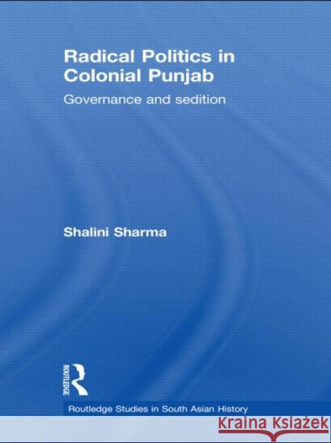 Radical Politics in Colonial Punjab: Governance and Sedition Sharma, Shalini 9780415456883 Taylor & Francis