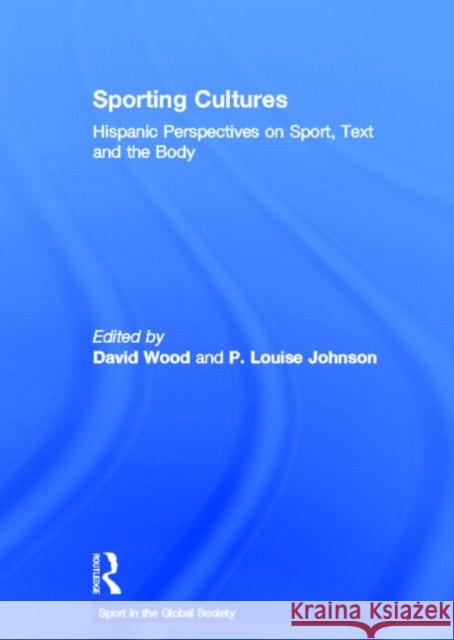 Sporting Cultures : Hispanic Perspectives on Sport, Text and the Body David Wood P Louise Johnson J. A. Mangan 9780415457620 Taylor & Francis