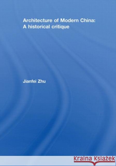 Architecture of Modern China : A Historical Critique Zhu Jianfei                              Jianfei Zhu 9780415457804
