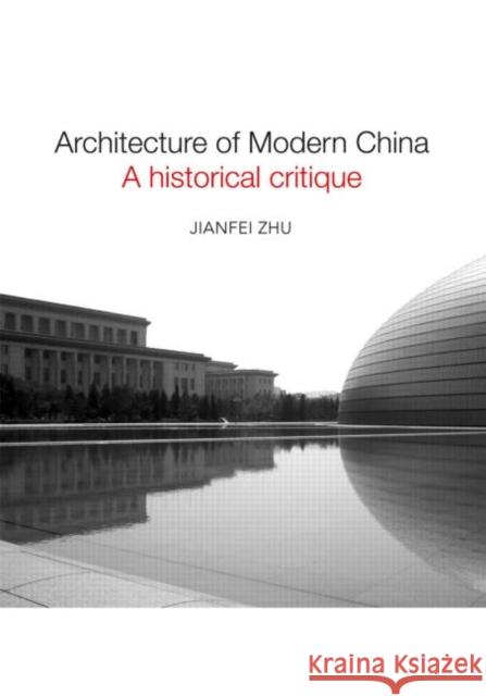 Architecture of Modern China: A Historical Critique Zhu, Jianfei 9780415457811