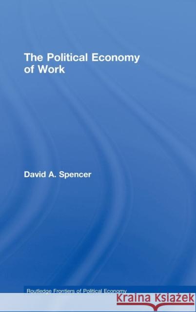 The Political Economy of Work Spencer David                            David A. Spencer 9780415457934 Routledge