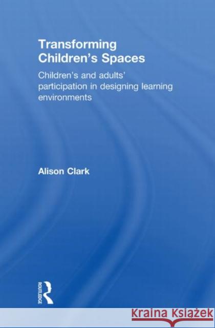 Transforming Children's Spaces: Children's and Adults' Participation in Designing Learning Environments Clark, Alison 9780415458597 Routledge