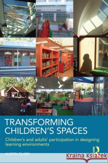 Transforming Children's Spaces: Children's and Adults' Participation in Designing Learning Environments Clark, Alison 9780415458603 0