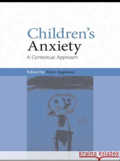 Children's Anxiety: A Contextual Approach Appleton, Peter 9780415459440 TAYLOR & FRANCIS LTD