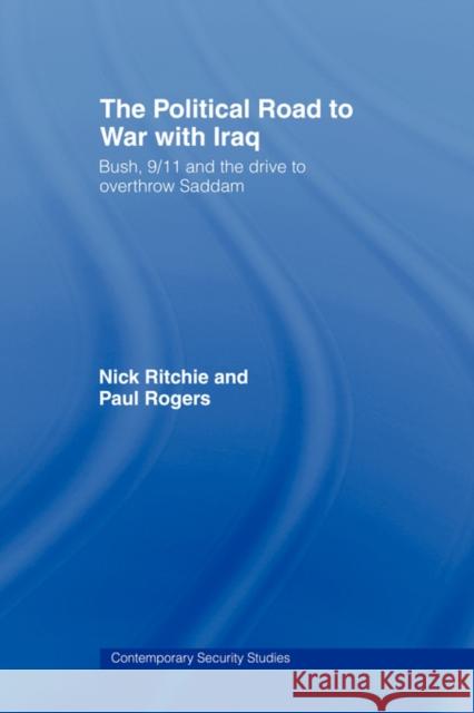 The Political Road to War with Iraq: Bush, 9/11 and the Drive to Overthrow Saddam Ritchie, Nick 9780415459501 