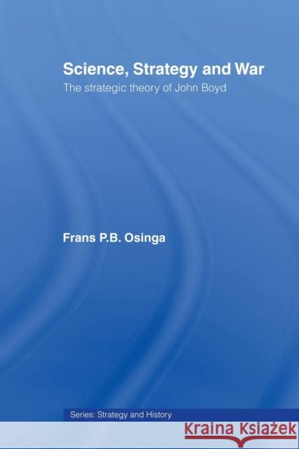 Science, Strategy and War: The Strategic Theory of John Boyd Osinga, Frans P. B. 9780415459525