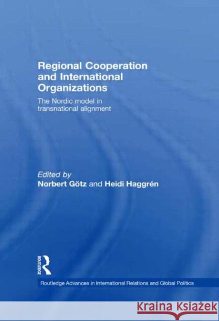 Regional Cooperation and International Organizations : The Nordic Model in Transnational Alignment Norbert Götz Heidi Haggrén  9780415459648