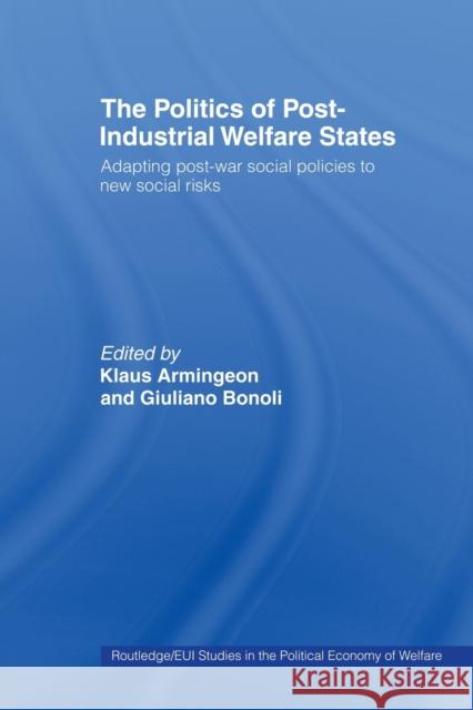 The Politics of Post-Industrial Welfare States : Adapting Post-War Social Policies to New Social Risks Klaus Armingeon Giuliano Bonoli  9780415459754