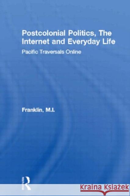 Postcolonial Politics, The Internet and Everyday Life: Pacific Traversals Online Franklin, M. I. 9780415459907 Taylor & Francis